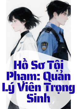 Hồ Sơ Tội Phạm: Quản Lý Viên Trọng Sinh