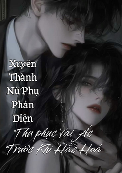 Xuyên Thành Nữ Phụ Phản Diện, Thu phục Vai Ác Trước Khi Hắc Hoá