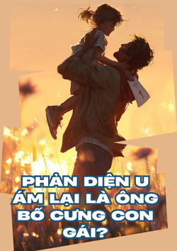 Phản Diện U Ám Lại Là Ông Bố Cưng Con Gái?
